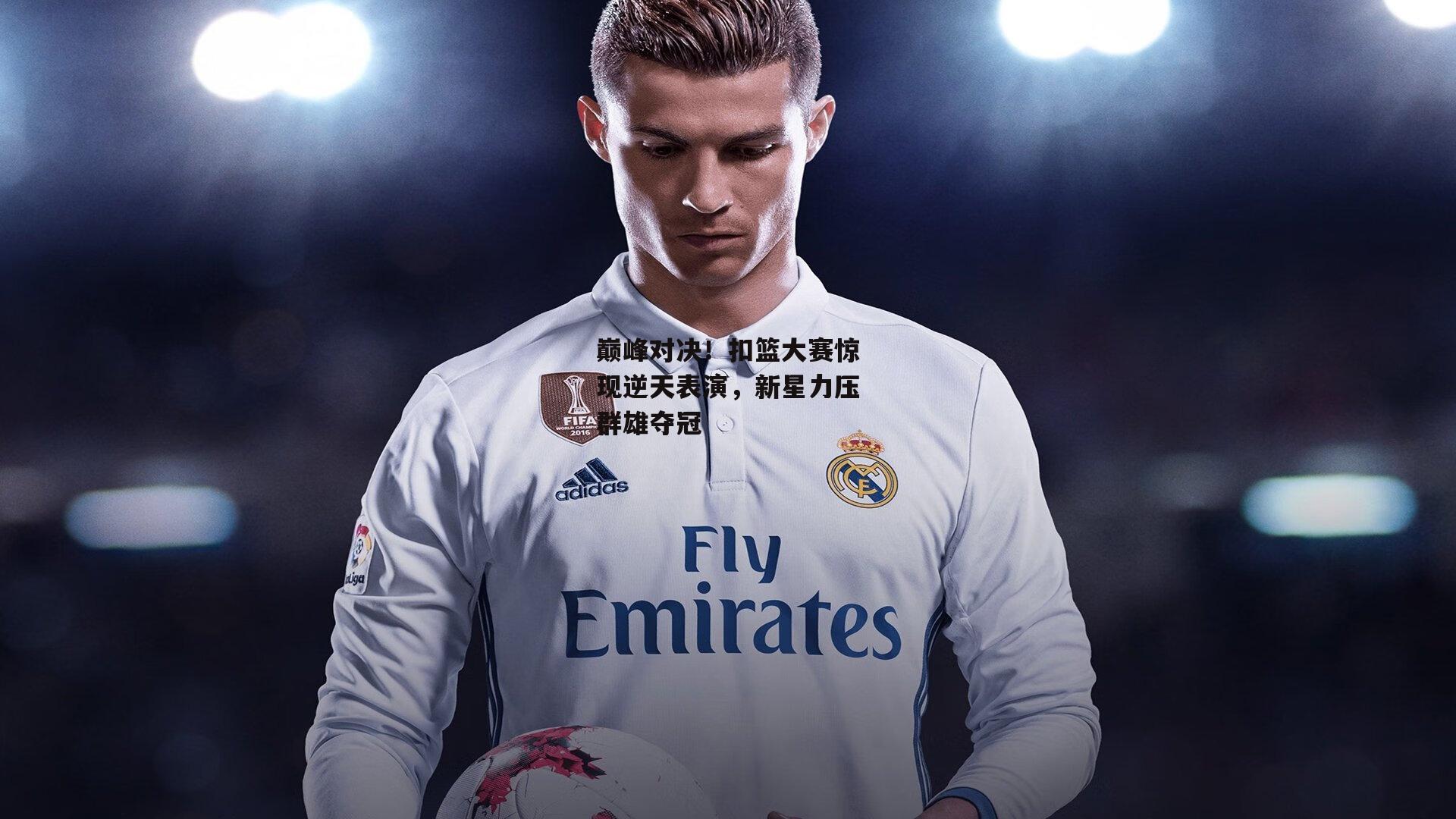 巅峰对决！扣篮大赛惊现逆天表演，新星力压群雄夺冠