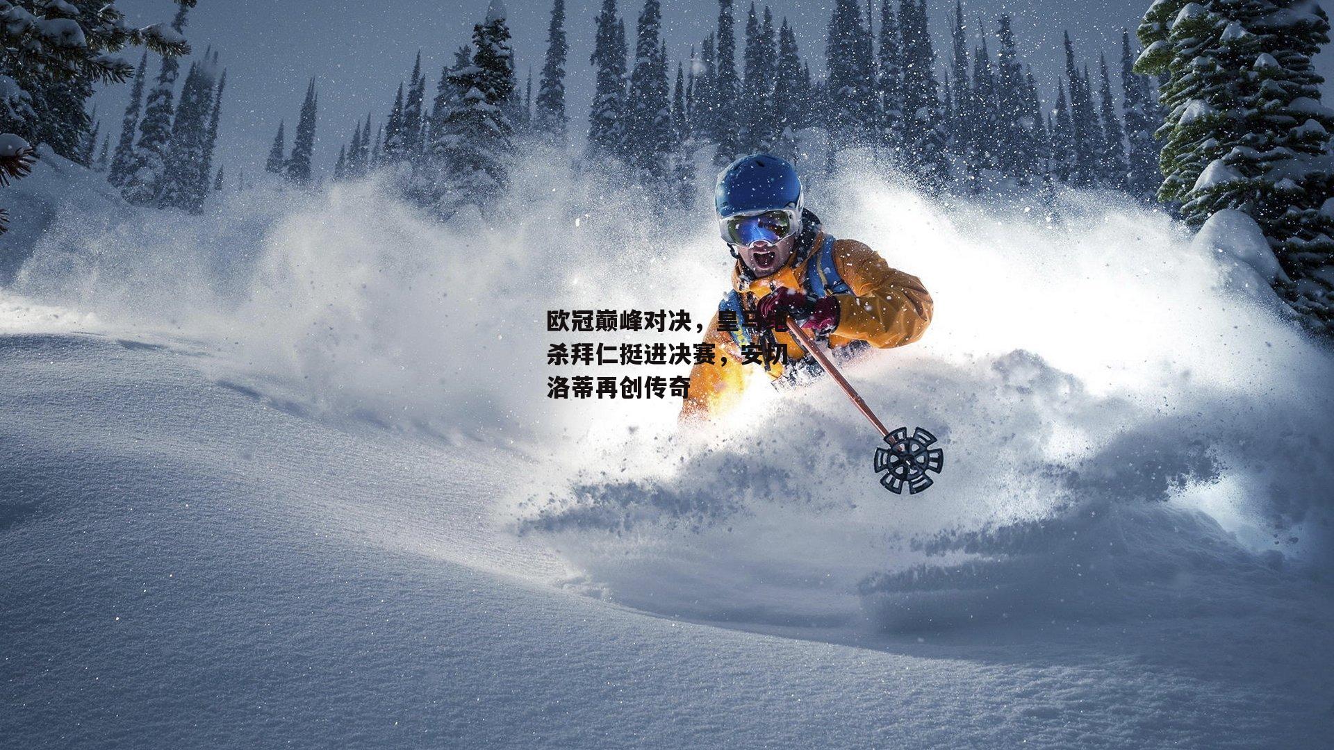 欧冠巅峰对决,皇马绝杀拜仁挺进决赛,安切洛蒂再创传奇