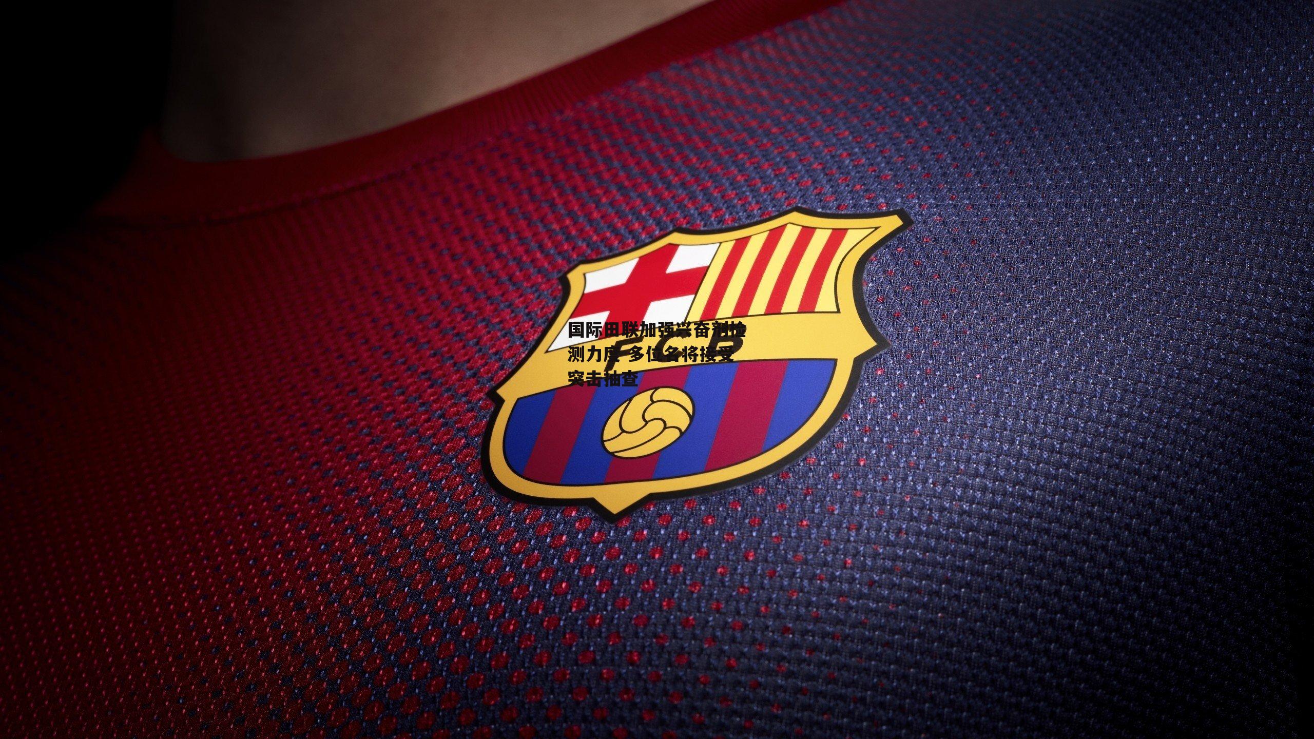 国际田联加强兴奋剂检测力度 多位名将接受突击抽查