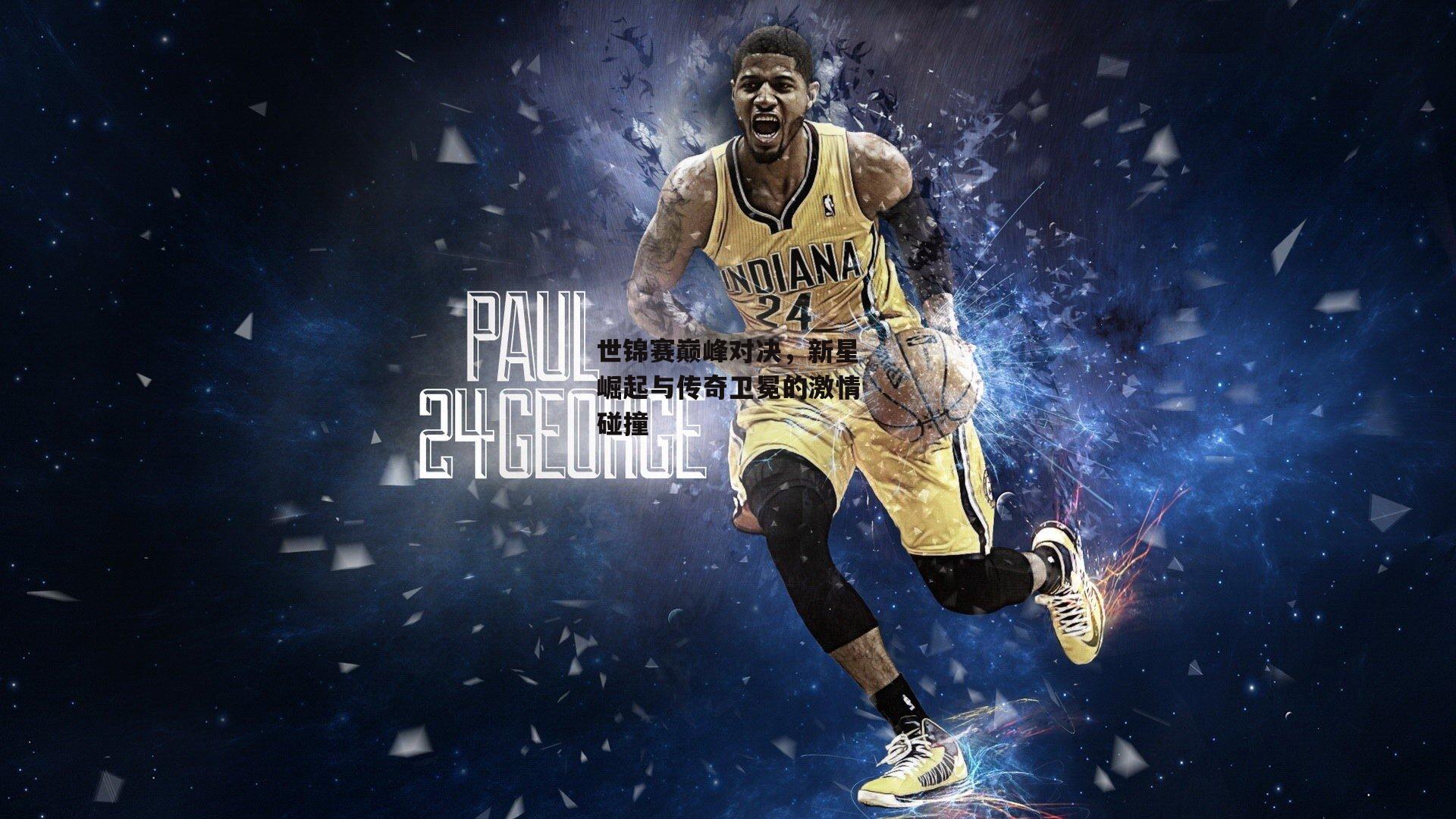 世锦赛巅峰对决,新星崛起与传奇卫冕的激情碰撞